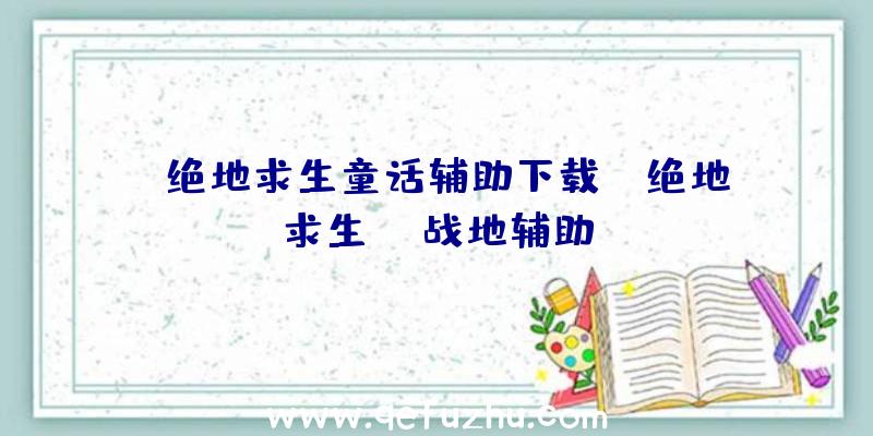 「绝地求生童话辅助下载」|绝地求生